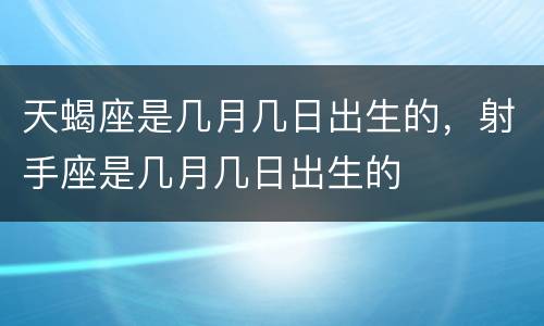 天蝎座是几月几日出生的，射手座是几月几日出生的