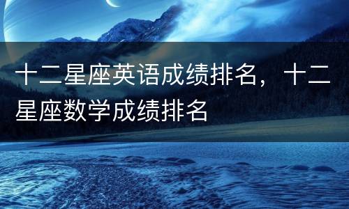 十二星座英语成绩排名，十二星座数学成绩排名
