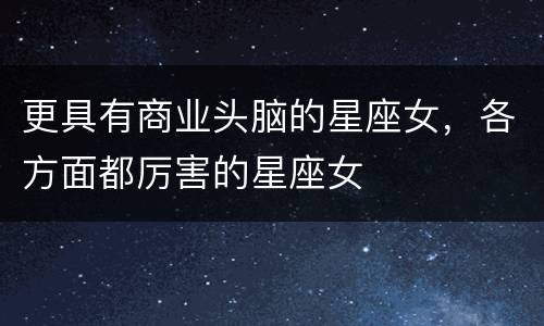 更具有商业头脑的星座女，各方面都厉害的星座女