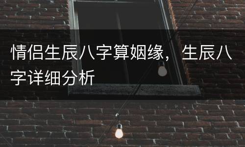 情侣生辰八字算姻缘，生辰八字详细分析