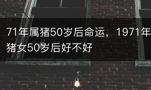 71年属猪50岁后命运，1971年猪女50岁后好不好