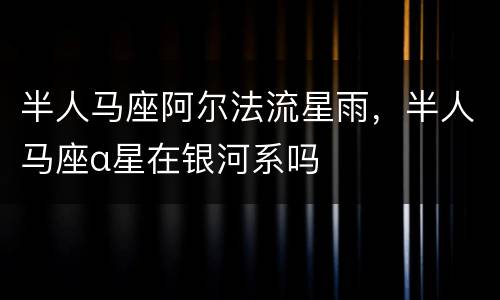 半人马座阿尔法流星雨，半人马座α星在银河系吗