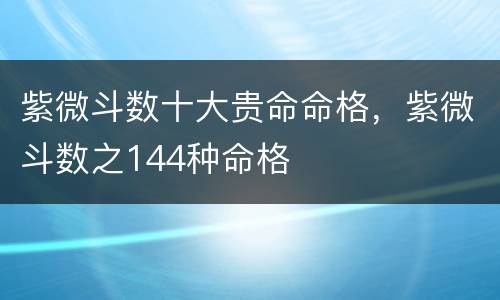 紫微斗数十大贵命命格，紫微斗数之144种命格