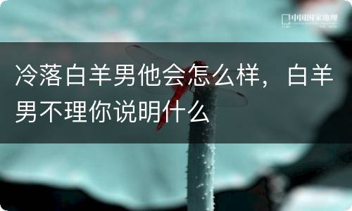 冷落白羊男他会怎么样，白羊男不理你说明什么