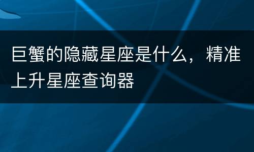 巨蟹的隐藏星座是什么，精准上升星座查询器