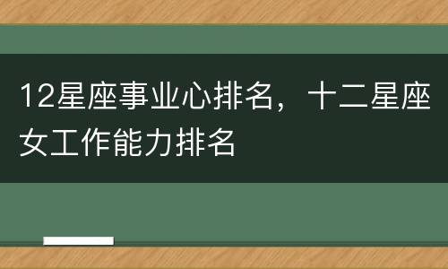 12星座事业心排名，十二星座女工作能力排名