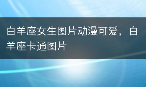 白羊座女生图片动漫可爱，白羊座卡通图片