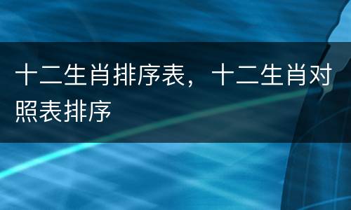 十二生肖排序表，十二生肖对照表排序