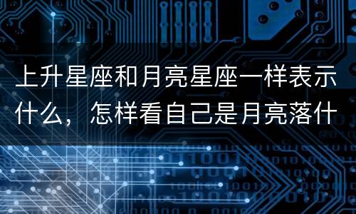 上升星座和月亮星座一样表示什么，怎样看自己是月亮落什么星座