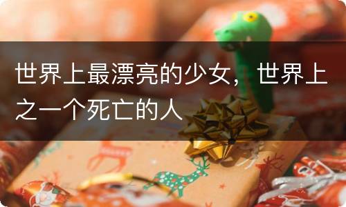 世界上最漂亮的少女，世界上之一个死亡的人