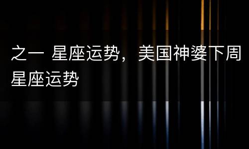 之一 星座运势，美国神婆下周星座运势