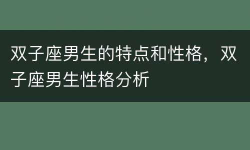 双子座男生的特点和性格，双子座男生性格分析
