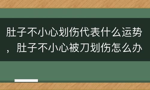 肚子不小心划伤代表什么运势，肚子不小心被刀划伤怎么办