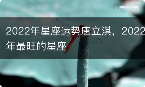 2022年星座运势唐立淇，2022年最旺的星座