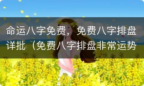 命运八字免费，免费八字排盘详批（免费八字排盘非常运势网）