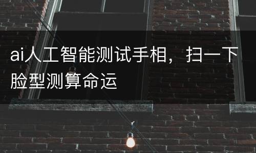 ai人工智能测试手相，扫一下脸型测算命运