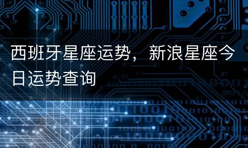 西班牙星座运势，新浪星座今日运势查询