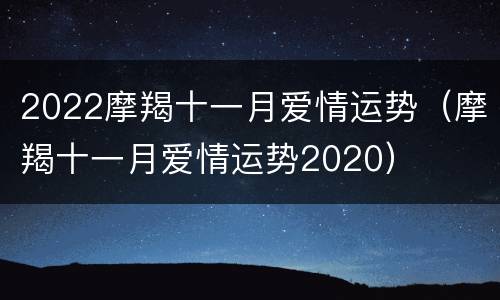 2022摩羯十一月爱情运势（摩羯十一月爱情运势2020）