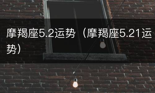 摩羯座5.2运势（摩羯座5.21运势）