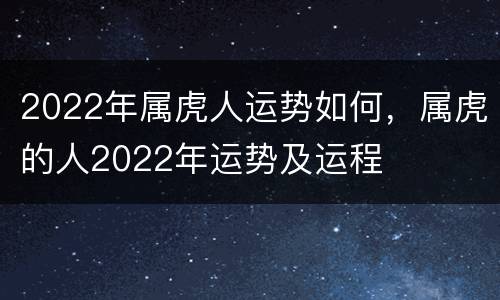 2022年属虎人运势如何，属虎的人2022年运势及运程