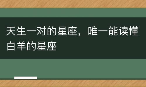 天生一对的星座，唯一能读懂白羊的星座