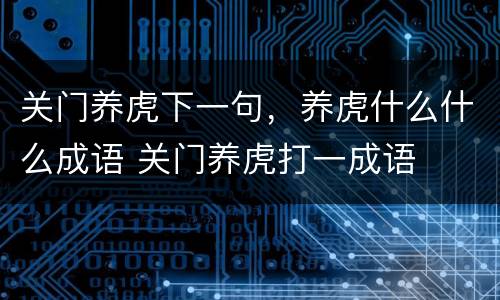 关门养虎下一句，养虎什么什么成语 关门养虎打一成语