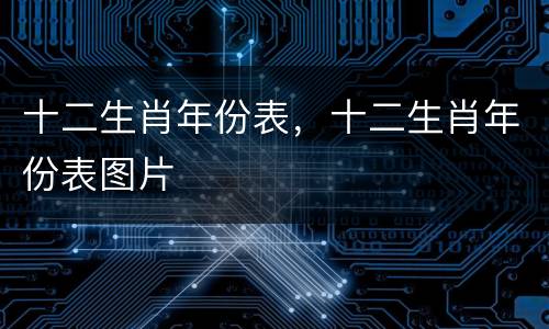 十二生肖年份表，十二生肖年份表图片