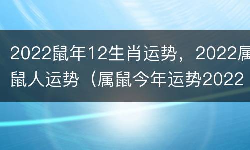2022鼠年12生肖运势，2022属鼠人运势（属鼠今年运势2022年运势）