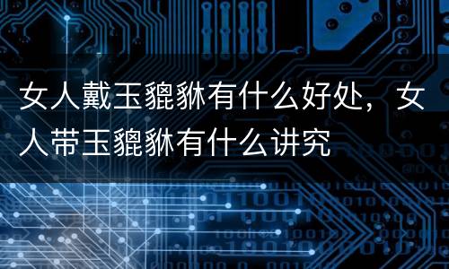女人戴玉貔貅有什么好处，女人带玉貔貅有什么讲究