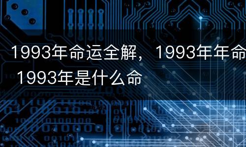 1993年命运全解，1993年年命 1993年是什么命