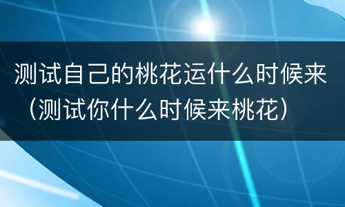 测试自己的桃花运什么时候来（测试你什么时候来桃花）