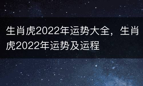 生肖虎2022年运势大全，生肖虎2022年运势及运程