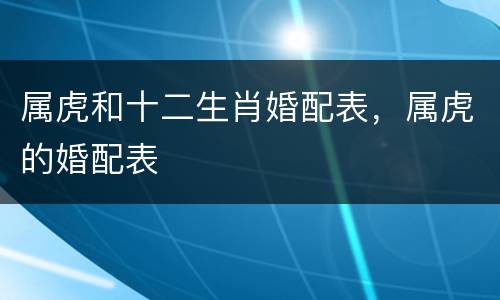 属虎和十二生肖婚配表，属虎的婚配表