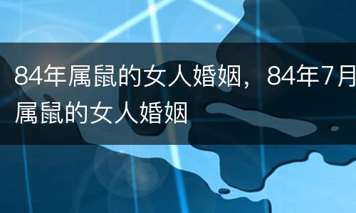84年属鼠的女人婚姻，84年7月属鼠的女人婚姻