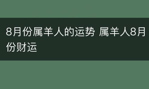 8月份属羊人的运势 属羊人8月份财运