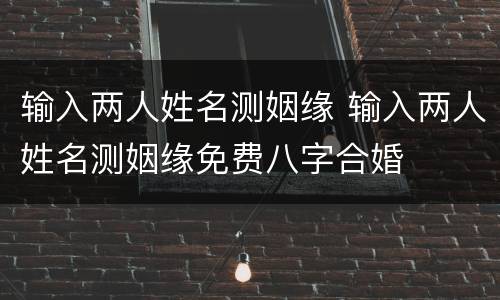 输入两人姓名测姻缘 输入两人姓名测姻缘免费八字合婚