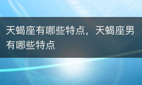 天蝎座有哪些特点，天蝎座男有哪些特点