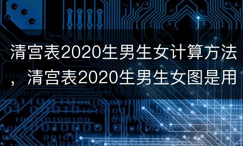 清宫表2020生男生女计算方法，清宫表2020生男生女图是用来干什么的