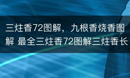 三炷香72图解，九根香烧香图解 最全三炷香72图解三炷香长短图解