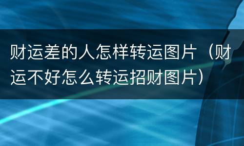 财运差的人怎样转运图片（财运不好怎么转运招财图片）