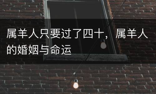 属羊人只要过了四十，属羊人的婚姻与命运