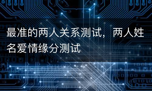 最准的两人关系测试，两人姓名爱情缘分测试