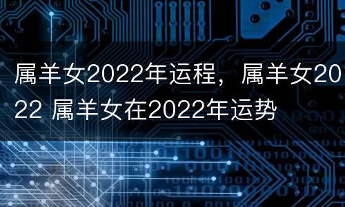 属羊女2022年运程，属羊女2022 属羊女在2022年运势