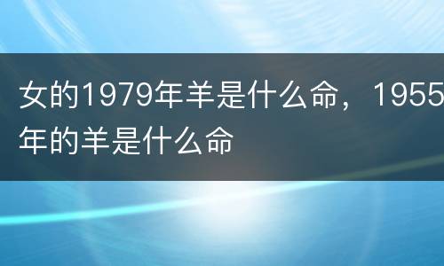 女的1979年羊是什么命，1955年的羊是什么命