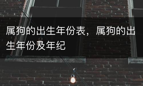属狗的出生年份表，属狗的出生年份及年纪