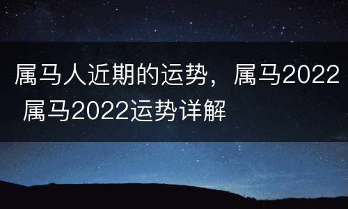 属马人近期的运势，属马2022 属马2022运势详解