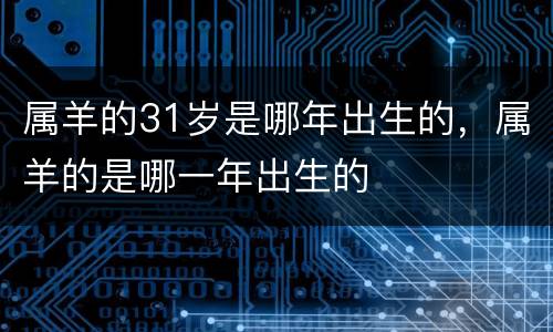 属羊的31岁是哪年出生的，属羊的是哪一年出生的