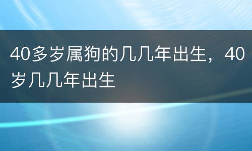 40多岁属狗的几几年出生，40岁几几年出生