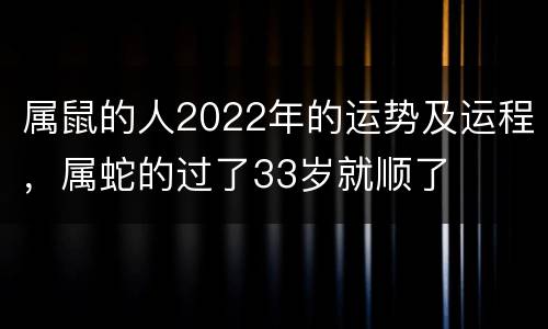 属鼠的人2022年的运势及运程，属蛇的过了33岁就顺了