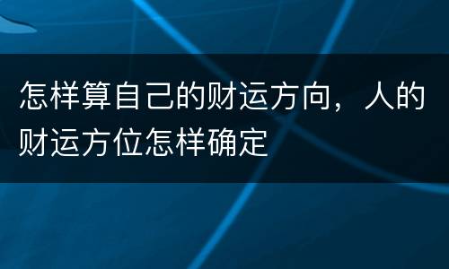 怎样算自己的财运方向，人的财运方位怎样确定
